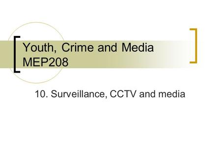 Youth, Crime and Media MEP208 10. Surveillance, CCTV and media.