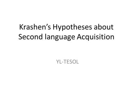 Krashen’s Hypotheses about Second language Acquisition YL-TESOL.