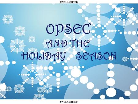 UNCLASSIFIED OPSEC AND THE HOLIDAY SEASON. UNCLASSIFIED O VERVIEW What does OPSEC have to do with the holidays? OPSEC and Shopping Presents! OPSEC at.