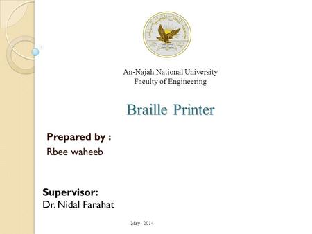 Braille Printer An-Najah National University Faculty of Engineering Braille Printer Prepared by : Rbee waheeb Supervisor: Dr. Nidal Farahat May- 2014.