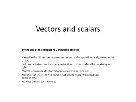 Vectors and scalars By the end of this chapter you should be able to: