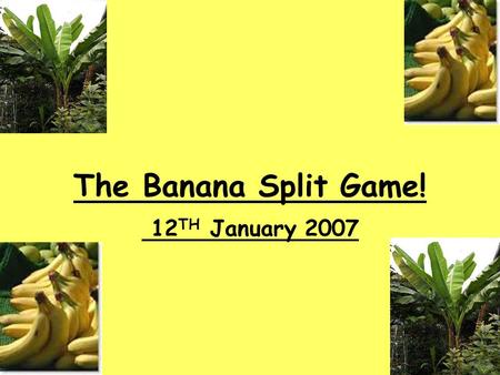 The Banana Split Game! 12 TH January 2007. Lesson Aim: To understand how the banana industry affects different people, organisations, producers, employees.