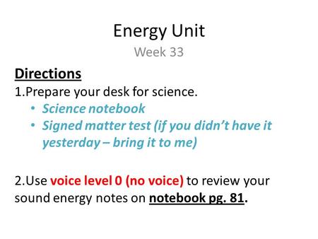 Energy Unit Week 33 Directions 1.Prepare your desk for science. Science notebook Signed matter test (if you didn’t have it yesterday – bring it to me)