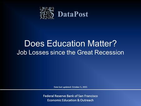 DataPost Does Education Matter? Job Losses since the Great Recession Date last updated: October 5, 2015 Federal Reserve Bank of San Francisco Economic.