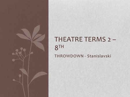 THROWDOWN - Stanislavski THEATRE TERMS 2 – 8 TH. QUESTION 1 Where was Constantine Stanislavski born? Moscow, Russia.