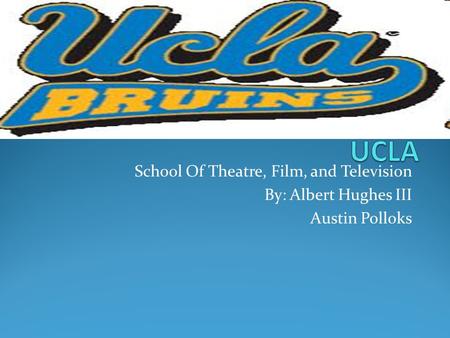 School Of Theatre, Film, and Television By: Albert Hughes III Austin Polloks.