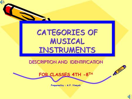 CATEGORIES OF MUSICAL INSTRUMENTS DESCRIPTION AND IDENTIFICATION FOR CLASSES 4TH -8 TH Prepared by : A.P. Vinayak.