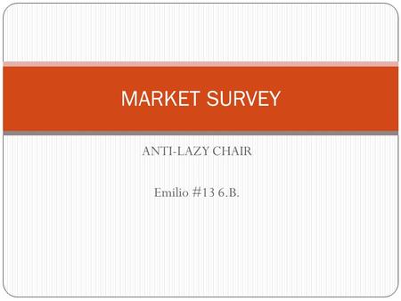 ANTI-LAZY CHAIR Emilio #13 6.B. MARKET SURVEY. DO YOU ARE LAZY WHEN YOU GET OFF A CHAIR TO GO FOR FOOD OR GET THE REMOTE CONTROL? Source: IAB 6.B. group.