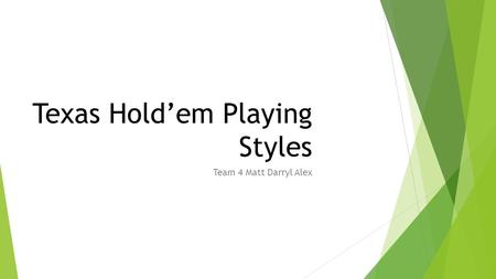 Texas Hold’em Playing Styles Team 4 Matt Darryl Alex.