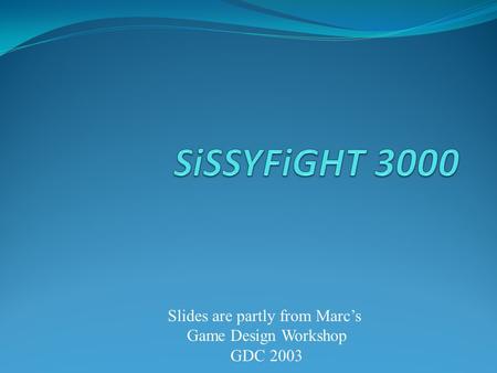 Slides are partly from Marc’s Game Design Workshop GDC 2003.