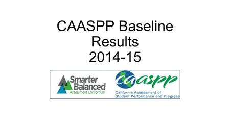 CAASPP Baseline Results 2014-15. New Standards and Tests: Challenging for Schools to Teach and Students to Learn “California is raising the bar for good.