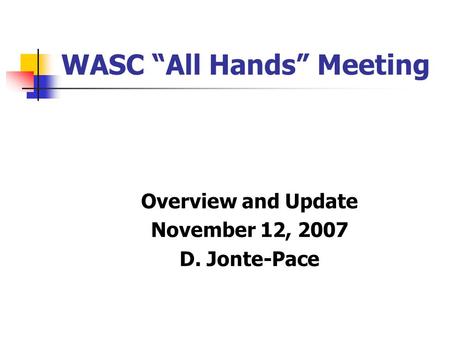 WASC “All Hands” Meeting Overview and Update November 12, 2007 D. Jonte-Pace.
