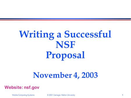 1Mobile Computing Systems © 2001 Carnegie Mellon University Writing a Successful NSF Proposal November 4, 2003 Website: nsf.gov.