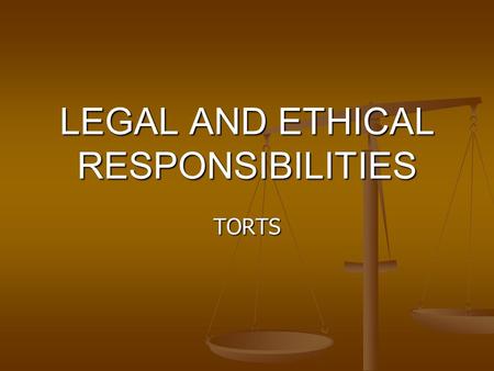 LEGAL AND ETHICAL RESPONSIBILITIES TORTS. Legal Responsibilities Are authorized or based on law (a rule that must be followed) Are authorized or based.