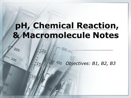 PH, Chemical Reaction, & Macromolecule Notes Objectives: B1, B2, B3.