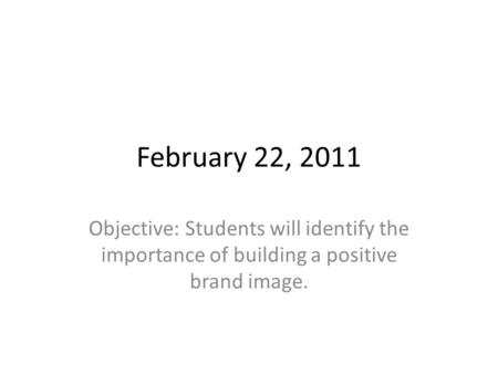 February 22, 2011 Objective: Students will identify the importance of building a positive brand image.