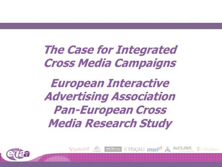 The Case for Integrated Cross Media Campaigns European Interactive Advertising Association Pan-European Cross Media Research Study.
