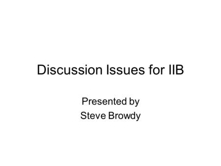 Discussion Issues for IIB Presented by Steve Browdy.