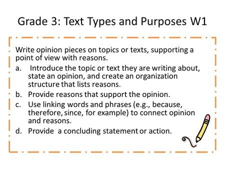 Grade 3: Text Types and Purposes W1 Write opinion pieces on topics or texts, supporting a point of view with reasons. a. Introduce the topic or text they.