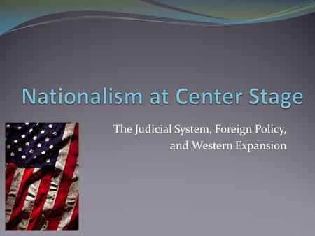 The Judicial System, Foreign Policy, and Western Expansion.