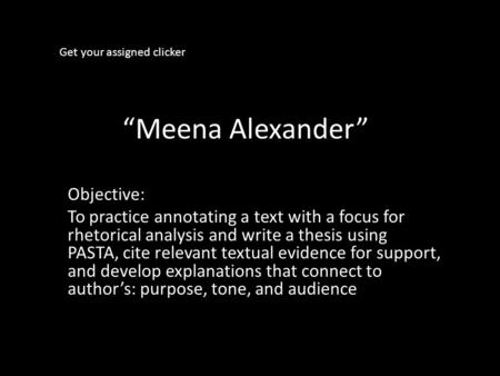 “Meena Alexander” Objective: To practice annotating a text with a focus for rhetorical analysis and write a thesis using PASTA, cite relevant textual evidence.