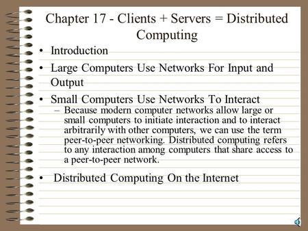 Chapter 17 - Clients + Servers = Distributed Computing Introduction Large Computers Use Networks For Input and Output Small Computers Use Networks To Interact.