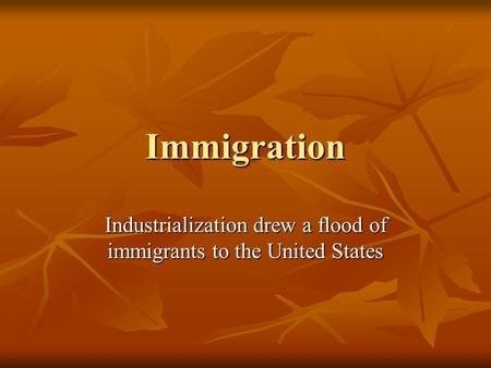 Immigration Industrialization drew a flood of immigrants to the United States.