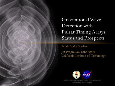 Sarah Burke Spolaor Jet Propulsion Laboratory, California Institute of Technology Gravitational Wave Detection with Pulsar Timing Arrays: Status and Prospects.