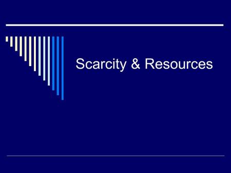 Scarcity & Resources.  A shortage of resources is called scarcity  A basic economic problem for any society is how to manage its resources  To meet.