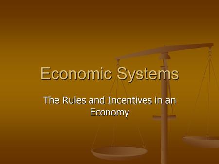 Economic Systems The Rules and Incentives in an Economy.