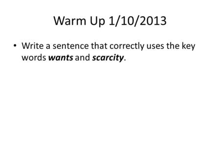 Warm Up 1/10/2013 Write a sentence that correctly uses the key words wants and scarcity.