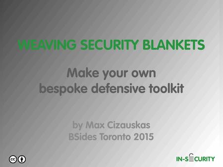 Weaving Security Blankets Make your own bespoke defensive toolkit Presentation by Max Cizauskas For BSides Toronto 2015.