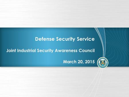 Defense Security Service Joint Industrial Security Awareness Council March 20, 2015.