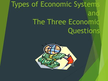 Types of Economic Systems and The Three Economic Questions.