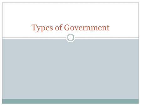 Types of Government. What kind of Governments are there? What do you think of when you hear the word government?