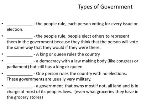 Types of Government ___________ - the people rule, each person voting for every issue or election. ___________ - the people rule, people elect others to.