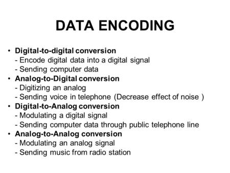 DATA ENCODING Digital-to-digital conversion - Encode digital data into a digital signal - Sending computer data Analog-to-Digital conversion - Digitizing.
