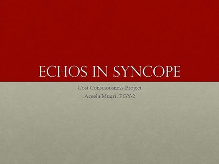 ECHOs in Syncope Cost Consciousness Project Aceela Muqri, PGY-2.