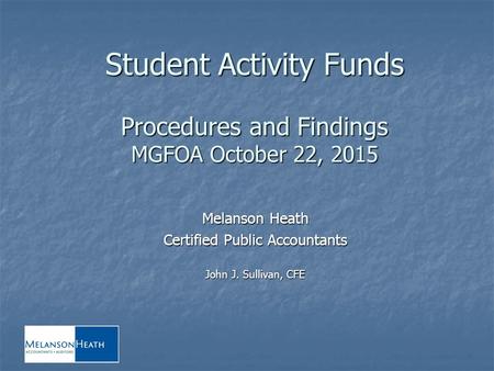 Student Activity Funds Procedures and Findings MGFOA October 22, 2015 Melanson Heath Certified Public Accountants John J. Sullivan, CFE.