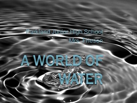 Parkland Junior High School Mrs. Friesen. Water  Our “blue planet” is unique among the planets in our solar system because 74% of its surface is covered.