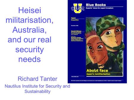 Heisei militarisation, Australia, and our real security needs Richard Tanter Nautilus Institute for Security and Sustainability.