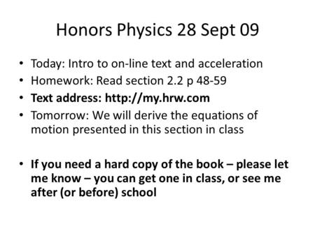Honors Physics 28 Sept 09 Today: Intro to on-line text and acceleration Homework: Read section 2.2 p 48-59 Text address:  Tomorrow: We.
