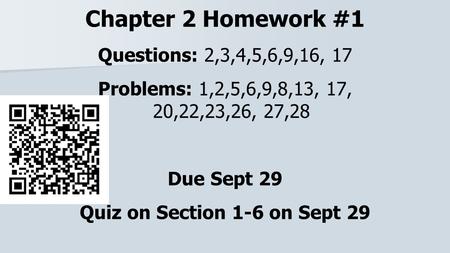 Chapter 2 Homework #1 Questions: 2,3,4,5,6,9,16, 17 Problems: 1,2,5,6,9,8,13, 17, 20,22,23,26, 27,28 Due Sept 29 Quiz on Section 1-6 on Sept 29.