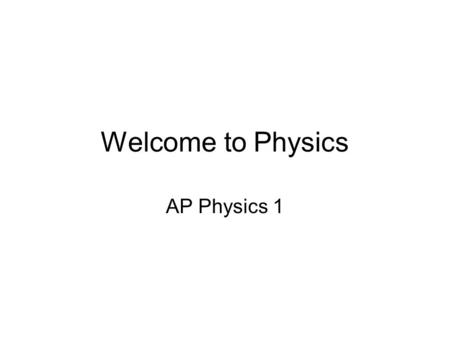 Welcome to Physics AP Physics 1. What is physics? Driven by “big ideas” and key concepts Mathematical description of the physical world (mathematical.