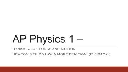 AP Physics 1 – DYNAMICS OF FORCE AND MOTION NEWTON’S THIRD LAW & MORE FRICTION! (IT’S BACK!)