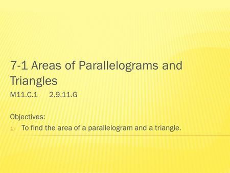 7-1 Areas of Parallelograms and Triangles M11.C.1 2.9.11.G Objectives: 1) To find the area of a parallelogram and a triangle.
