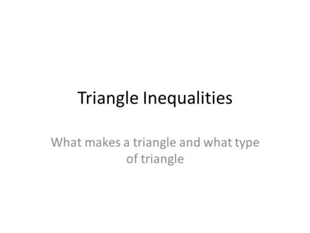 Triangle Inequalities What makes a triangle and what type of triangle.