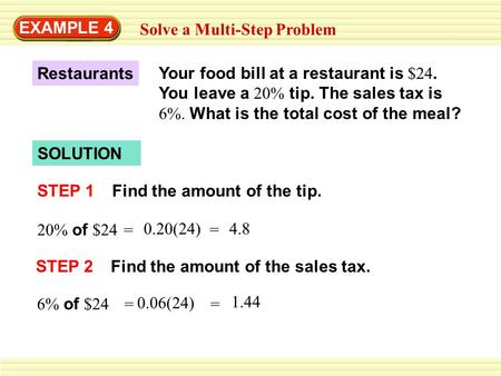 EXAMPLE 4 Solve a Multi-Step Problem SOLUTION STEP 1Find the amount of the tip. Your food bill at a restaurant is $24. You leave a 20% tip. The sales tax.