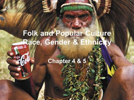 Folk and Popular Culture Race, Gender & Ethnicity Chapter 4 & 5.