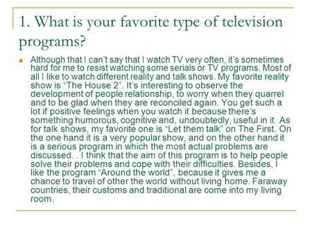 1. What is your favorite type of television programs? Although that I can’t say that I watch TV very often, it’s sometimes hard for me to resist watching.